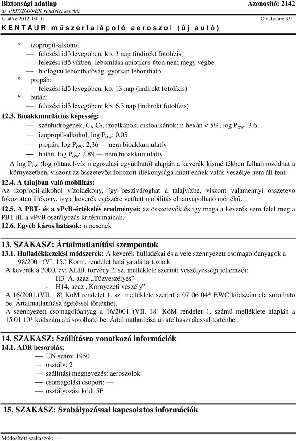 13 nap (indirekt fotolízis) bután: felezési idő levegőben: kb. 6,3 nap (indirekt fotolízis) 12.3. Bioakkumulációs képesség: szénhidrogének, C 6 -C 7, izoalkánok,, log P ow : 3,6 izopropil-alkohol,