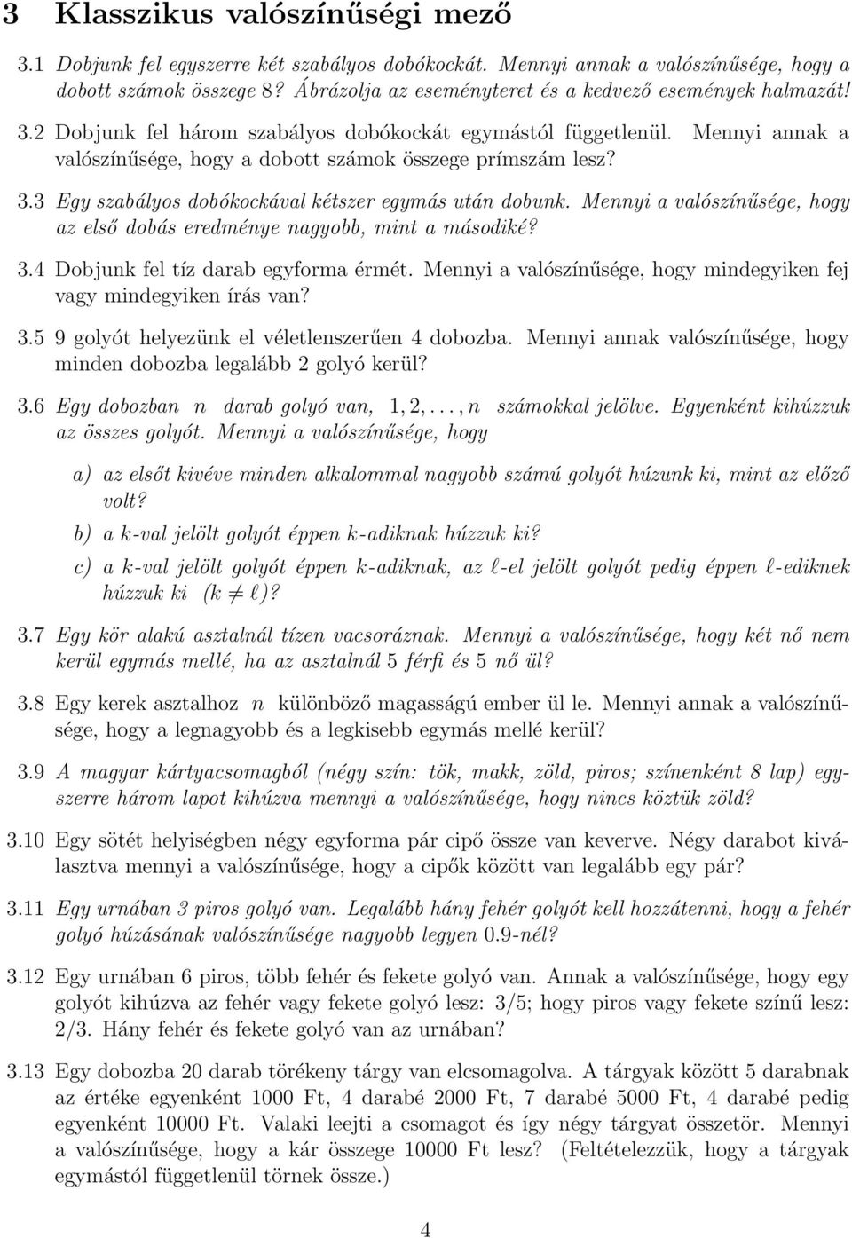 3.3 Egy szabályos dobókockával kétszer egymás után dobunk. Mennyi a valószínűsége, hogy az első dobás eredménye nagyobb, mint a másodiké? 3.4 Dobjunk fel tíz darab egyforma érmét.