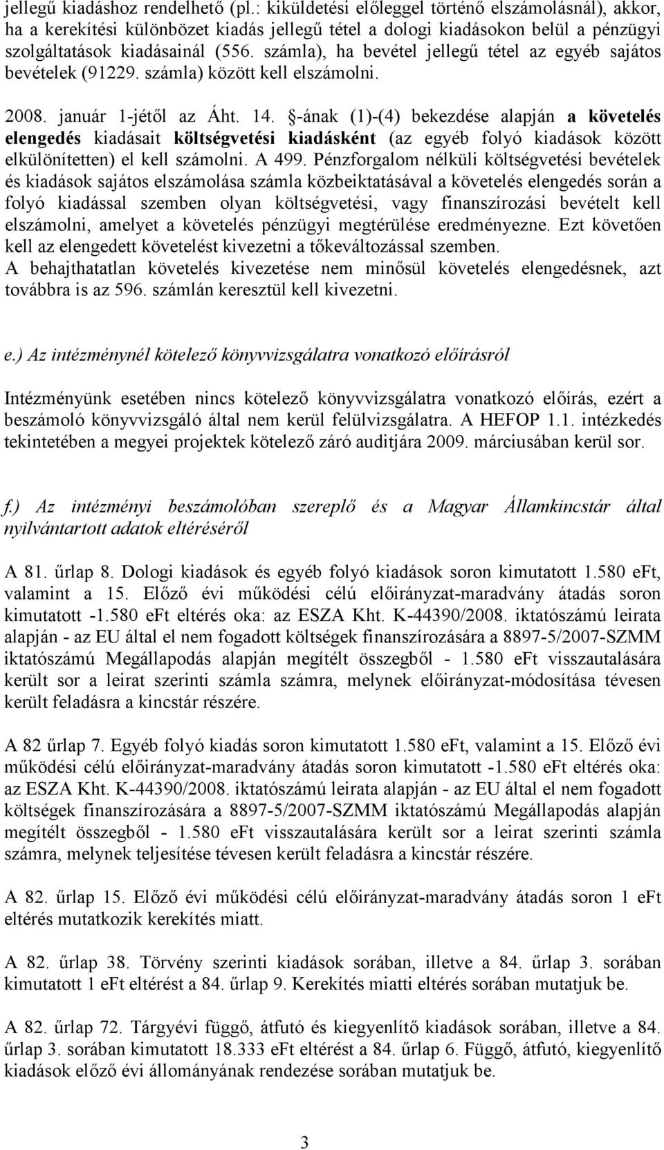 számla), ha bevétel jellegű tétel az egyéb sajátos bevételek (91229. számla) között kell elszámolni. 2008. január 1-jétől az Áht. 14.