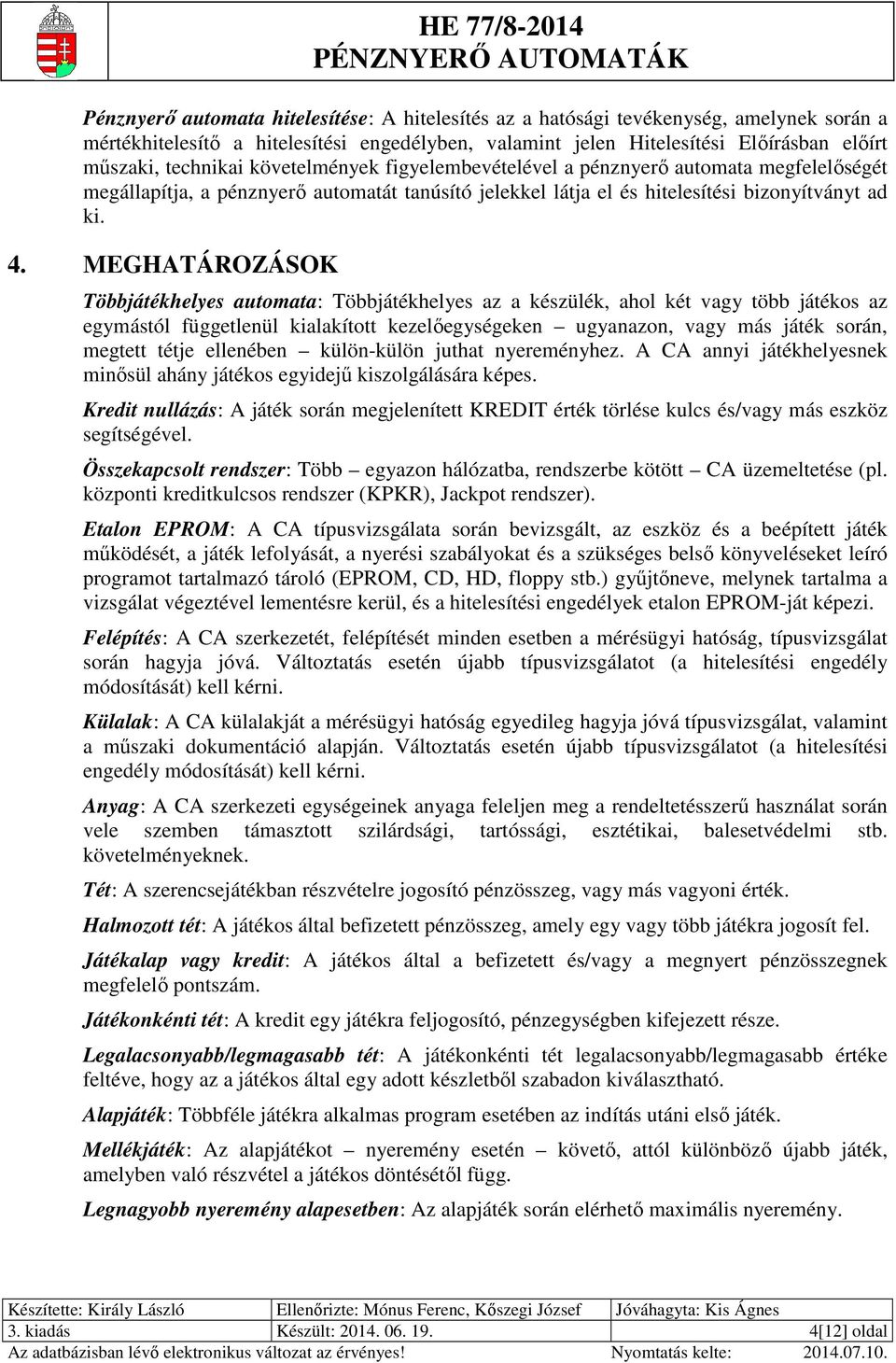 MEGHATÁROZÁSOK Többjátékhelyes automata: Többjátékhelyes az a készülék, ahol két vagy több játékos az egymástól függetlenül kialakított kezelőegységeken ugyanazon, vagy más játék során, megtett tétje