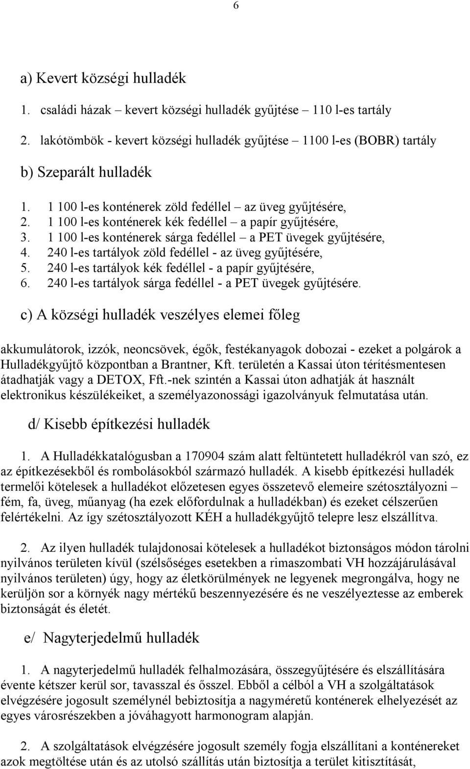 240 l-es tartályok zöld fedéllel - az üveg gyűjtésére, 5. 240 l-es tartályok kék fedéllel - a papír gyűjtésére, 6. 240 l-es tartályok sárga fedéllel - a PET üvegek gyűjtésére.