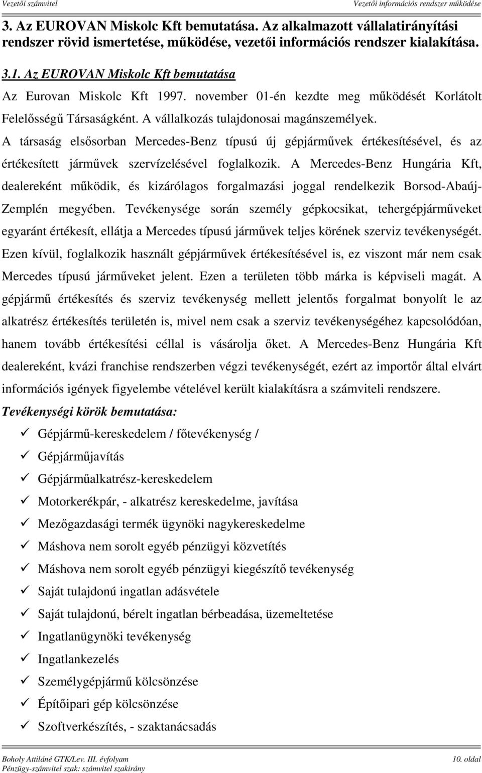 A társaság elsősorban Mercedes-Benz típusú új gépjárművek értékesítésével, és az értékesített járművek szervízelésével foglalkozik.