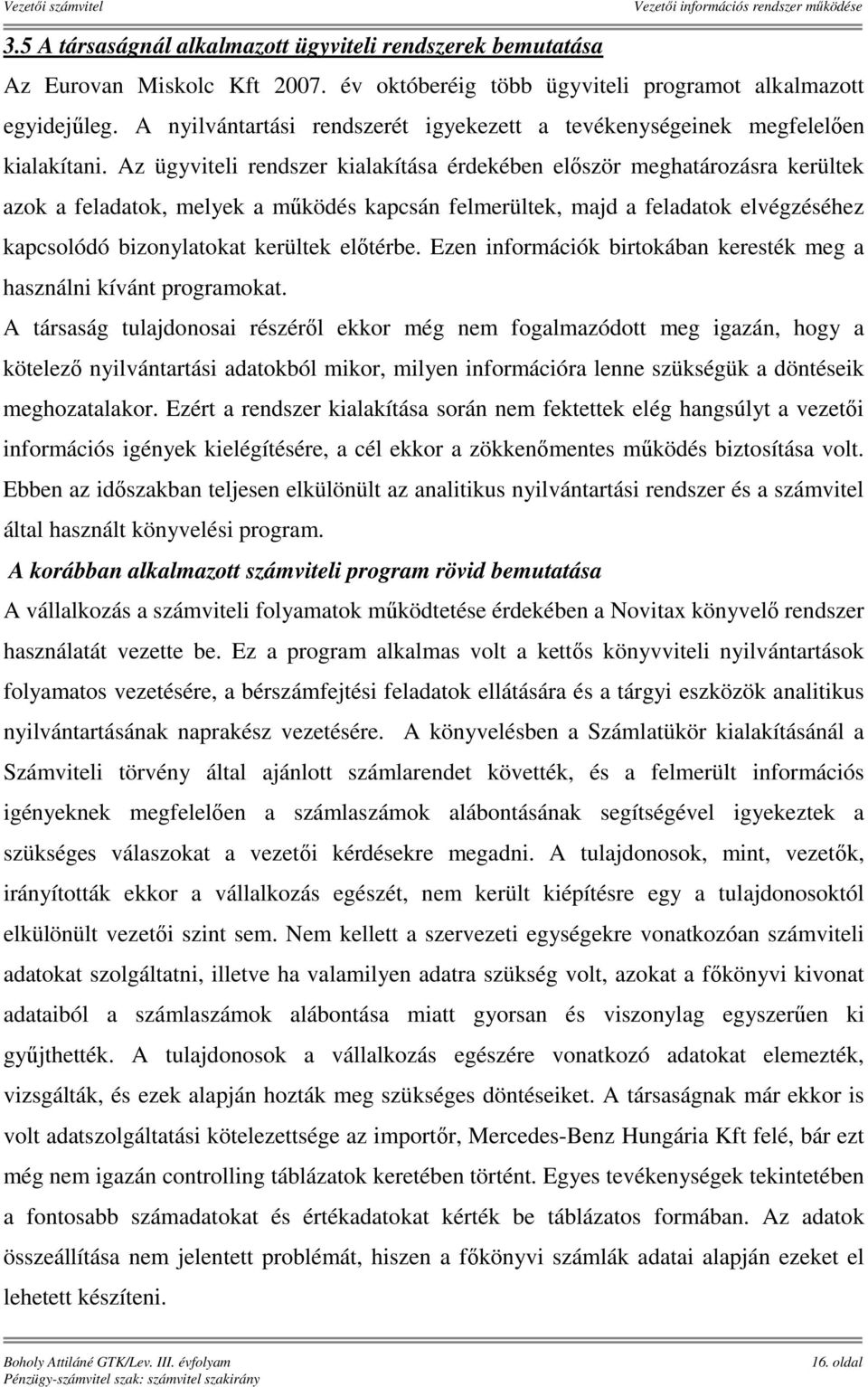 Az ügyviteli rendszer kialakítása érdekében először meghatározásra kerültek azok a feladatok, melyek a működés kapcsán felmerültek, majd a feladatok elvégzéséhez kapcsolódó bizonylatokat kerültek