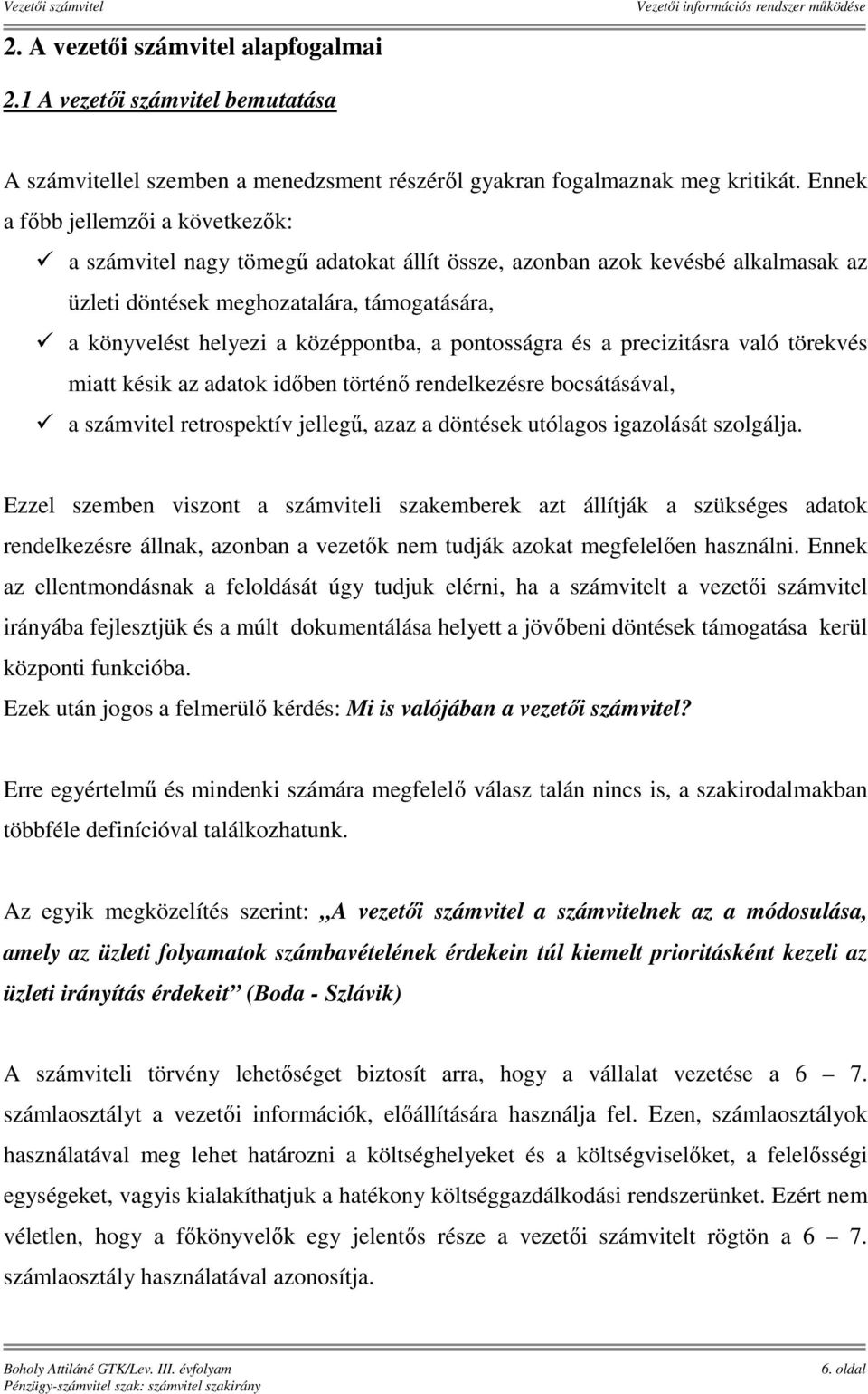 a pontosságra és a precizitásra való törekvés miatt késik az adatok időben történő rendelkezésre bocsátásával, a számvitel retrospektív jellegű, azaz a döntések utólagos igazolását szolgálja.