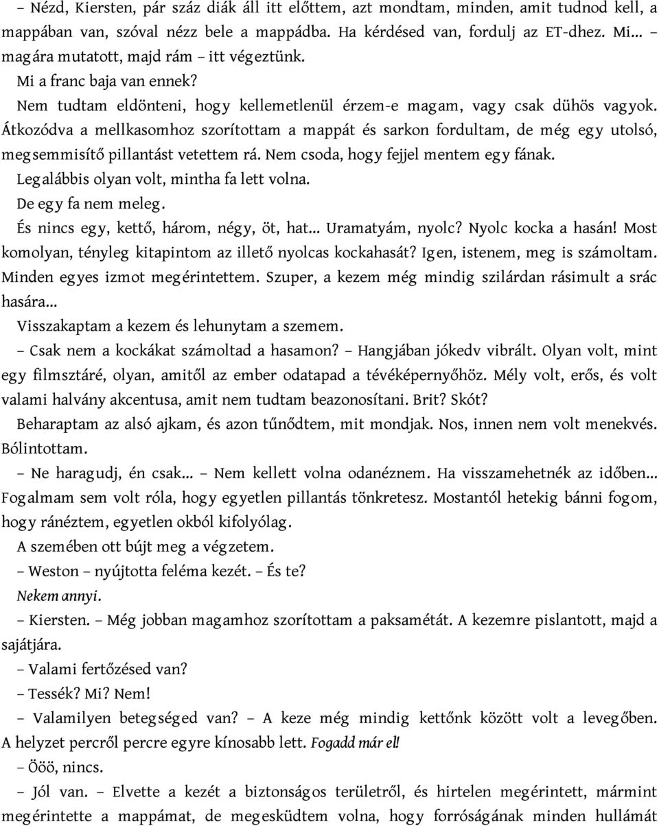 Átkozódva a mellkasomhoz szorítottam a mappát és sarkon fordultam, de még eg y utolsó, meg semmisítő pillantást vetettem rá. Nem csoda, hogy fejjel mentem eg y fának.