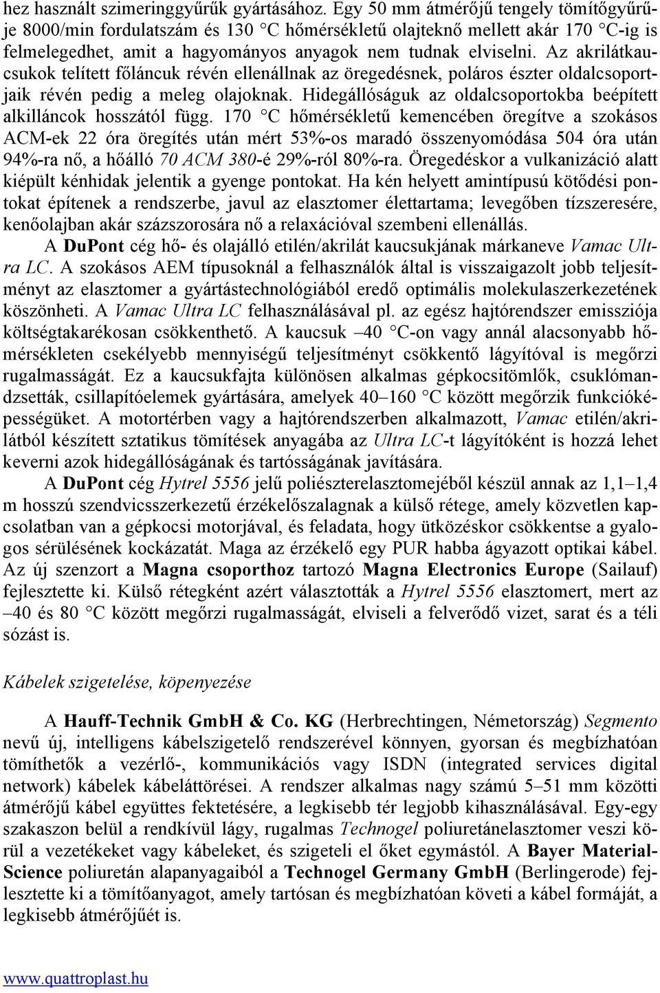 Az akrilátkaucsukok telített főláncuk révén ellenállnak az öregedésnek, poláros észter oldalcsoportjaik révén pedig a meleg olajoknak.