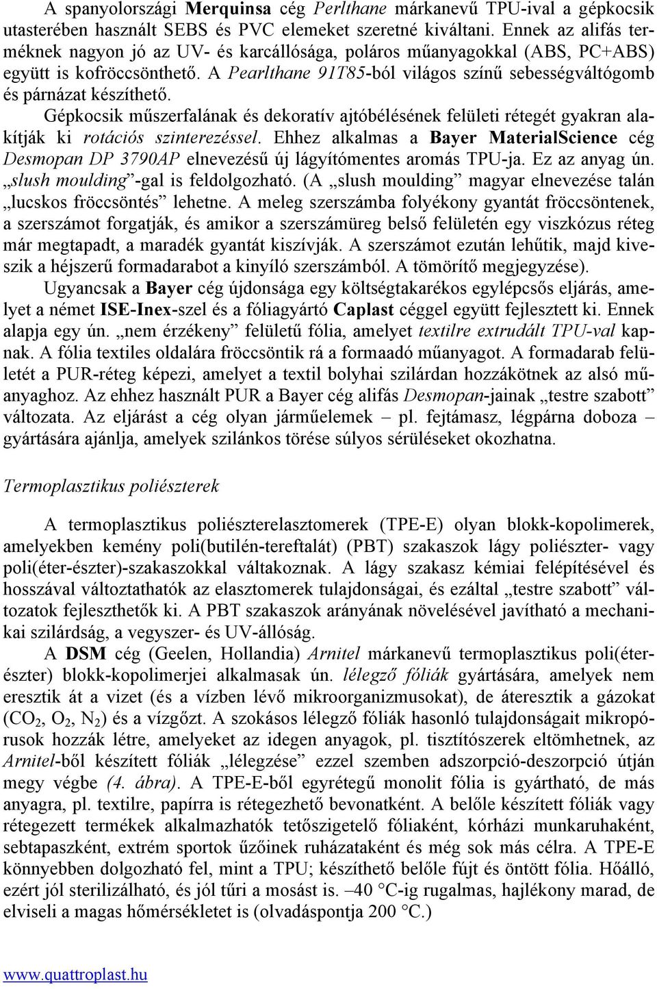 Gépkocsik műszerfalának és dekoratív ajtóbélésének felületi rétegét gyakran alakítják ki rotációs szinterezéssel.