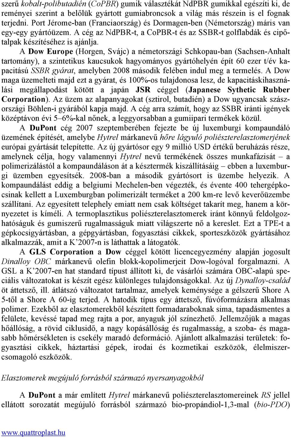 A Dow Europe (Horgen, Svájc) a németországi Schkopau-ban (Sachsen-Anhalt tartomány), a szintetikus kaucsukok hagyományos gyártóhelyén épít 60 ezer t/év kapacitású SSBR gyárat, amelyben 2008 második