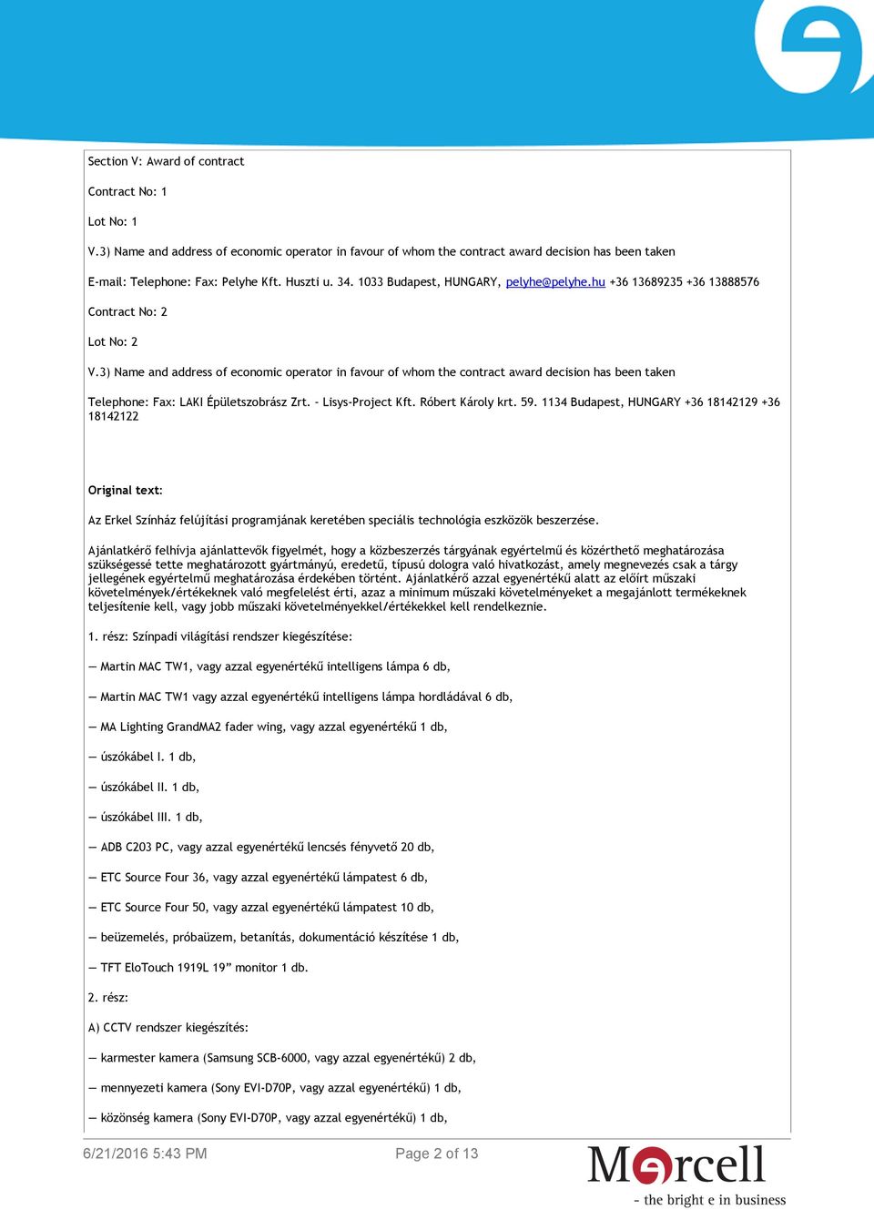 3) Name and address of economic operator in favour of whom the contract award decision has been taken Telephone: Fax: LAKI Épületszobrász Zrt. Lisys-Project Kft. Róbert Károly krt. 59.