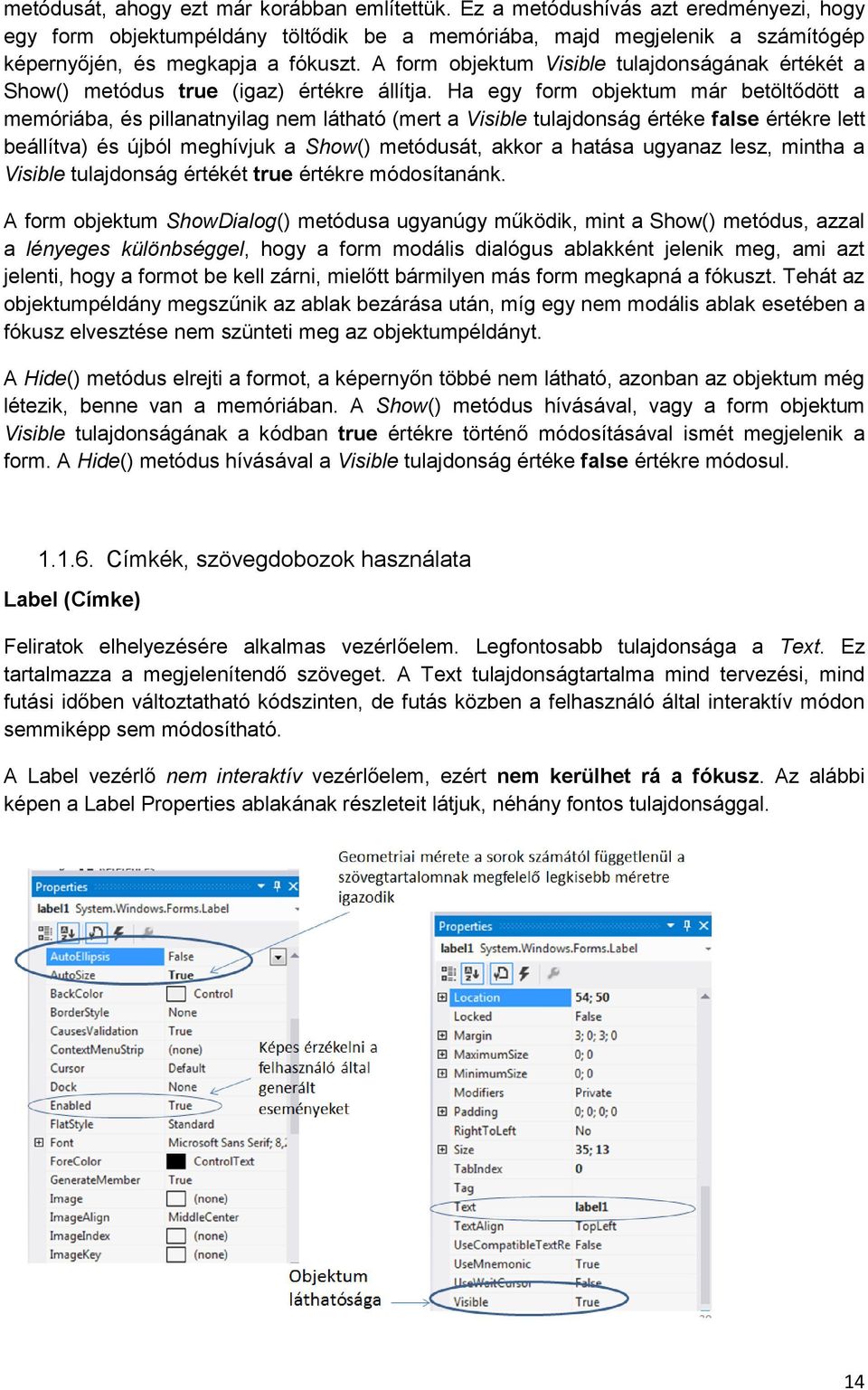 Ha egy form objektum már betöltődött a memóriába, és pillanatnyilag nem látható (mert a Visible tulajdonság értéke false értékre lett beállítva) és újból meghívjuk a Show() metódusát, akkor a hatása