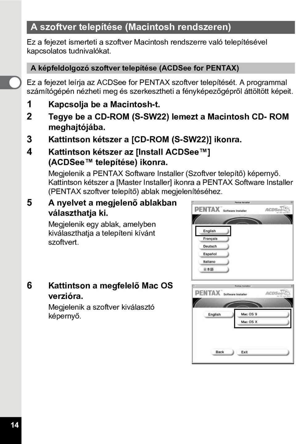 A programmal számítógépén nézheti meg és szerkesztheti a fényképezõgéprõl áttöltött képeit. 1 Kapcsolja be a Macintosh-t. 2 Tegye be a CD-ROM (S-SW22) lemezt a Macintosh CD- ROM meghajtójába.