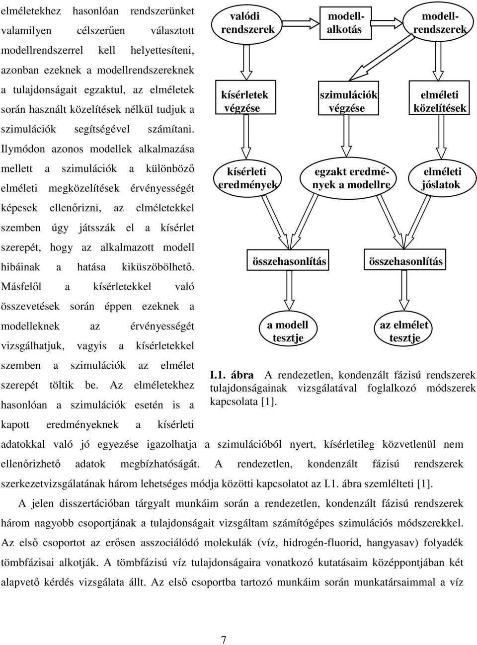 Ilymódon azonos modellek alkalmazása mellett a szimulációk a különböz elméleti megközelítések érvényességét képesek ellenrizni, az elméletekkel szemben úgy játsszák el a kísérlet szerepét, hogy az