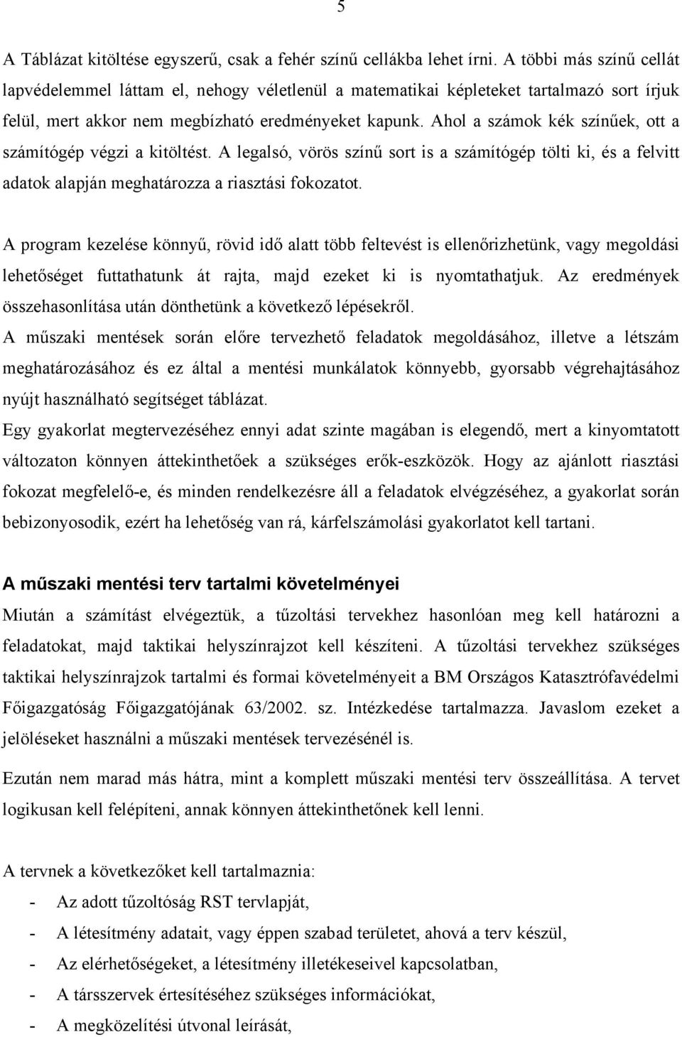 Ahol a számok kék színűek, ott a számítógép végzi a kitöltést. A legalsó, vörös színű sort is a számítógép tölti ki, és a felvitt adatok alapján meghatározza a riasztási fokozatot.