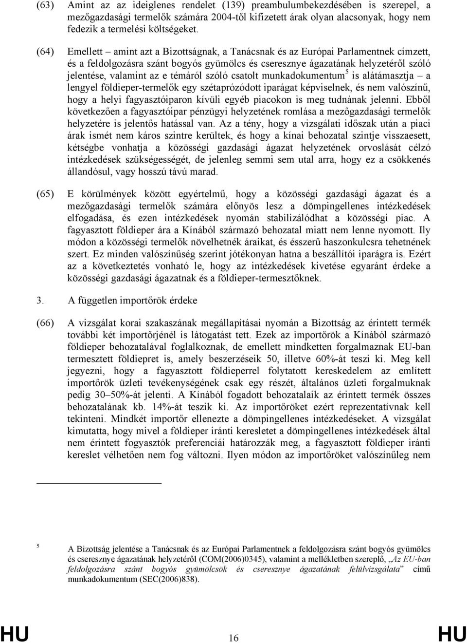 témáról szóló csatolt munkadokumentum 5 is alátámasztja a lengyel földieper-termelők egy szétaprózódott iparágat képviselnek, és nem valószínű, hogy a helyi fagyasztóiparon kívüli egyéb piacokon is