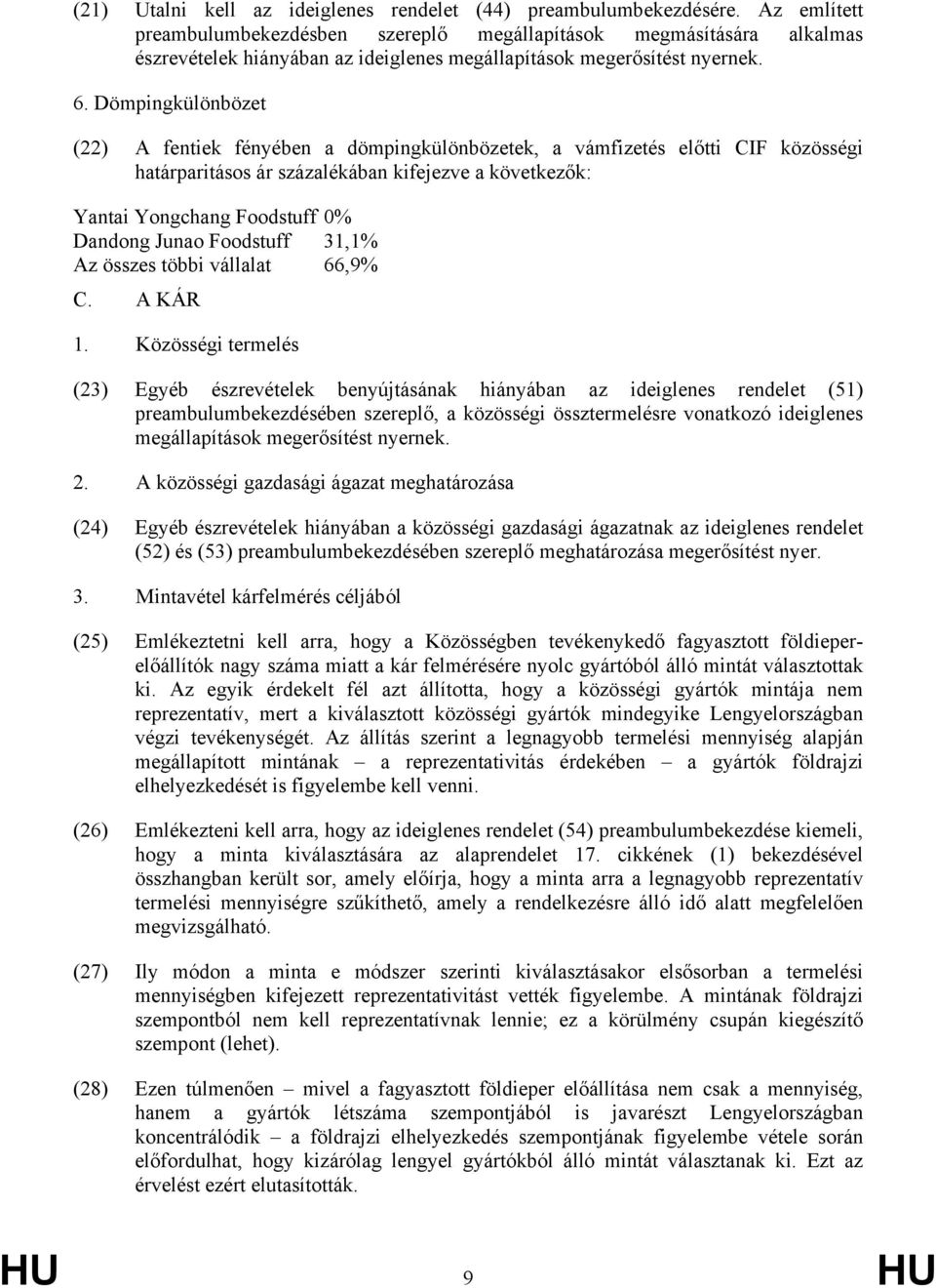 Dömpingkülönbözet (22) A fentiek fényében a dömpingkülönbözetek, a vámfizetés előtti CIF közösségi határparitásos ár százalékában kifejezve a következők: Yantai Yongchang Foodstuff 0% Dandong Junao