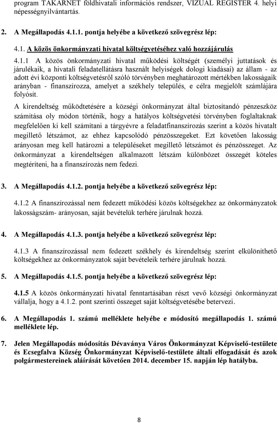 költségvetésről szóló törvényben meghatározott mértékben lakosságaik arányban - finanszírozza, amelyet a székhely település, e célra megjelölt számlájára folyósít.