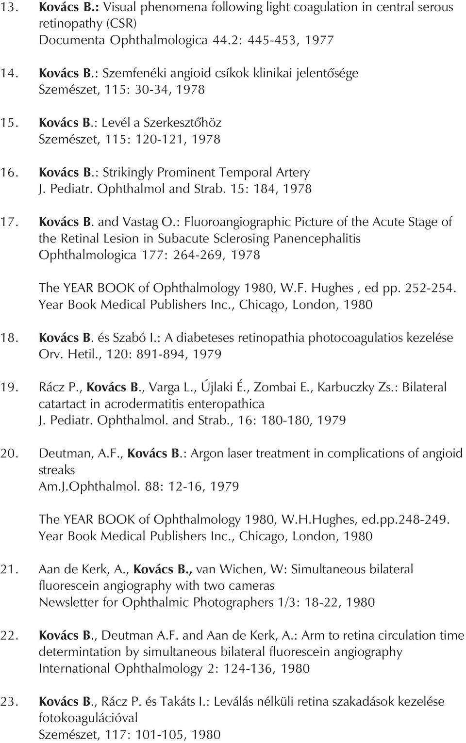 : Fluoroangiographic Picture of the Acute Stage of the Retinal Lesion in Subacute Sclerosing Panencephalitis Ophthalmologica 177: 264-269, 1978 The YEAR BOOK of Ophthalmology 1980, W.F. Hughes, ed pp.