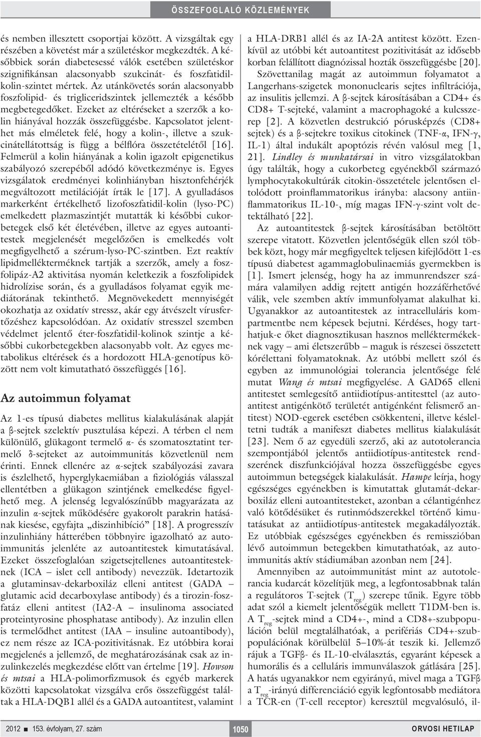 Az utánkövetés során alacsonyabb foszfolipid- és trigliceridszintek jellemezték a később megbetegedőket. Ezeket az eltéréseket a szerzők a kolin hiányával hozzák összefüggésbe.