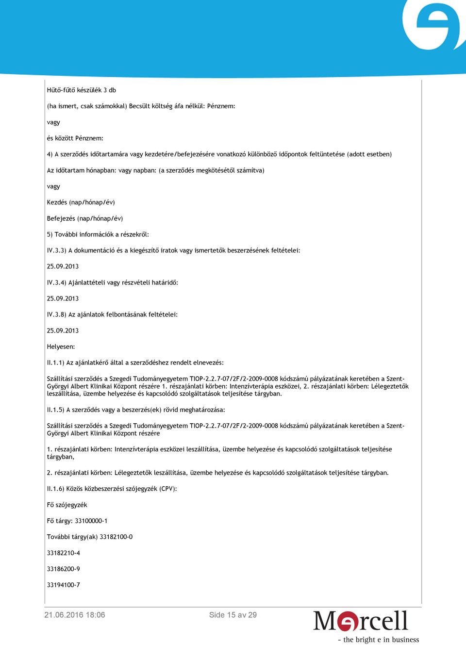 3) A dokumentáció és a kiegészítő iratok vagy ismertetők beszerzésének feltételei: 25.09.2013 IV.3.4) Ajánlattételi vagy részvételi határidő: 25.09.2013 IV.3.8) Az ajánlatok felbontásának feltételei: 25.