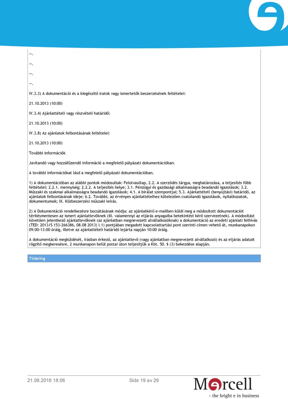 1) A dokumentációban az alábbi pontok módosultak: Felolvasólap, 2.2. A szerződés tárgya, meghatározása, a teljesítés főbb feltételei; 2.2.1. mennyiség; 2.2.2. A teljesítés helye; 3.1. Pénzügyi és gazdasági alkalmasságra beadandó igazolások; 3.