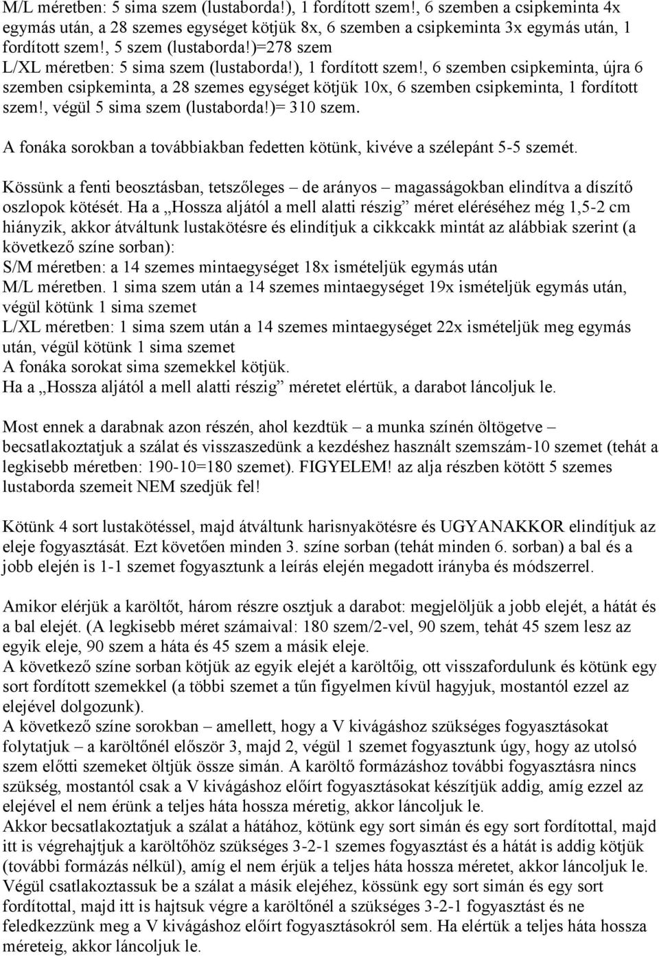 , 6 szemben csipkeminta, újra 6 szemben csipkeminta, a 28 szemes egységet kötjük 10x, 6 szemben csipkeminta, 1 fordított szem!, végül 5 sima szem (lustaborda!)= 310 szem.