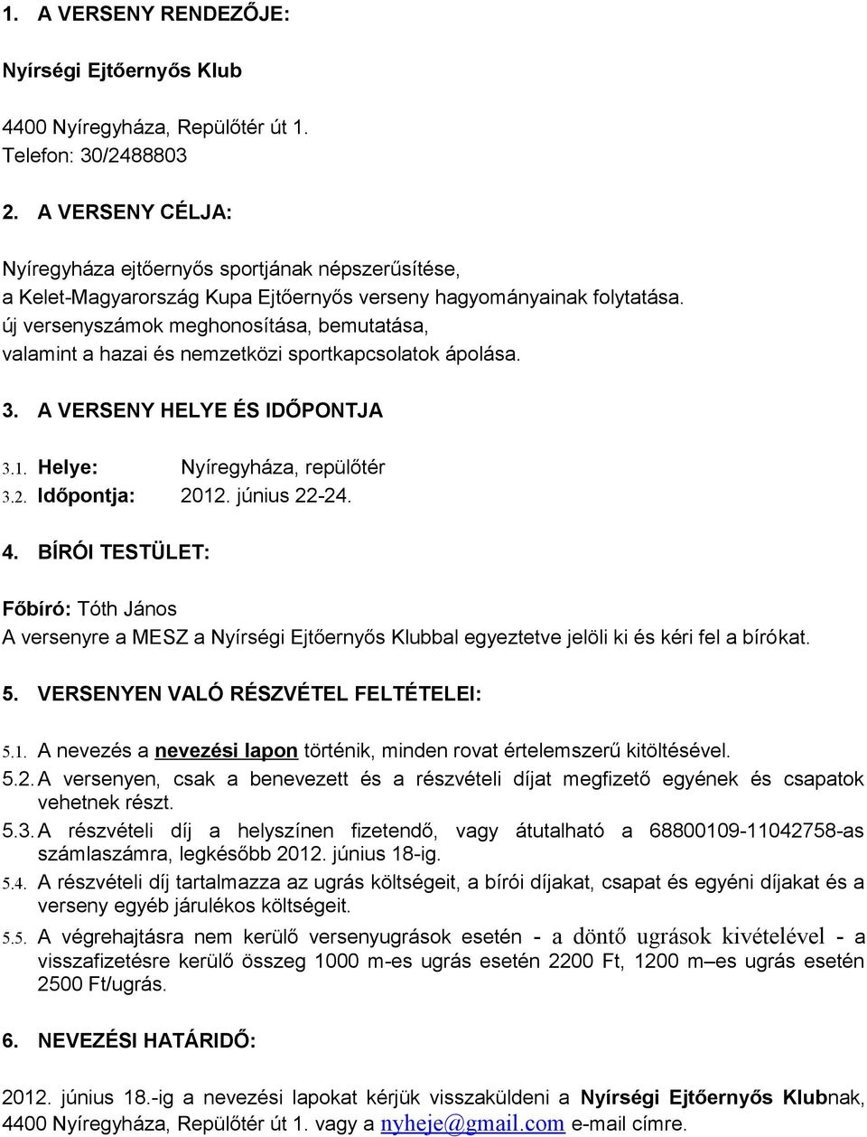 új versenyszámok meghonosítása, bemutatása, valamint a hazai és nemzetközi sportkapcsolatok ápolása. 3. A VERSENY HELYE ÉS IDŐPONTJA 3.1. Helye: Nyíregyháza, repülőtér 3.2. Időpontja: 2012.