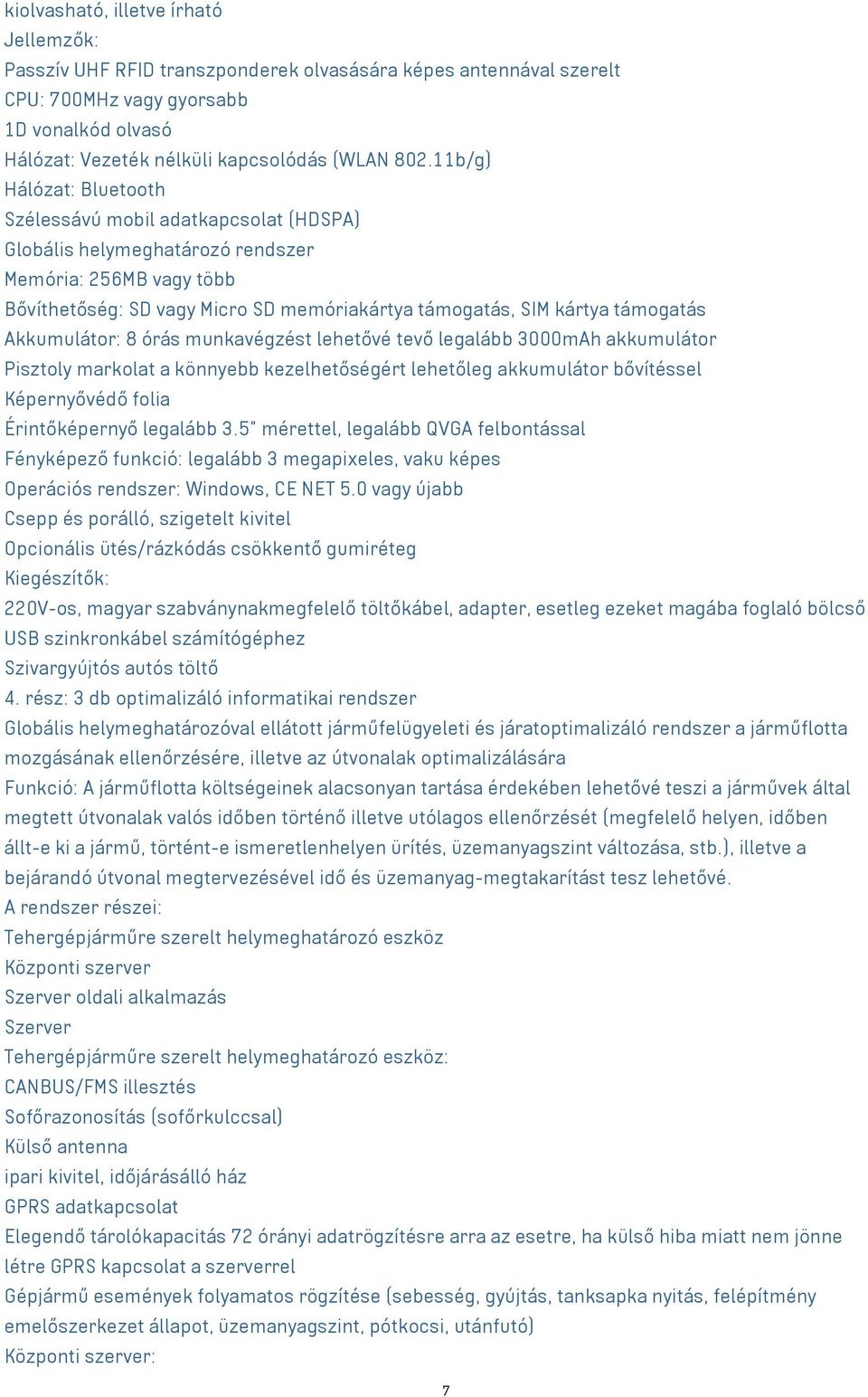 Akkumulátor: 8 órás munkavégzést lehetővé tevő legalább 3000mAh akkumulátor Pisztoly markolat a könnyebb kezelhetőségért lehetőleg akkumulátor bővítéssel Képernyővédő folia Érintőképernyő legalább 3.