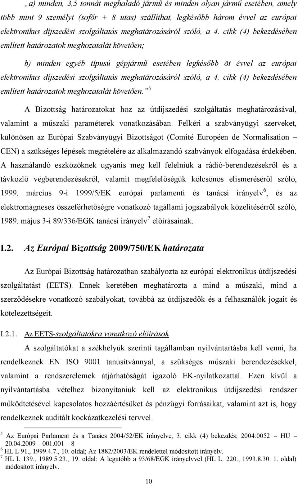 cikk (4) bekezdésében említett határozatok meghozatalát követően; b) minden egyéb típusú gépjármű esetében legkésőbb öt évvel az európai elektronikus díjszedési szolgáltatás  cikk (4) bekezdésében