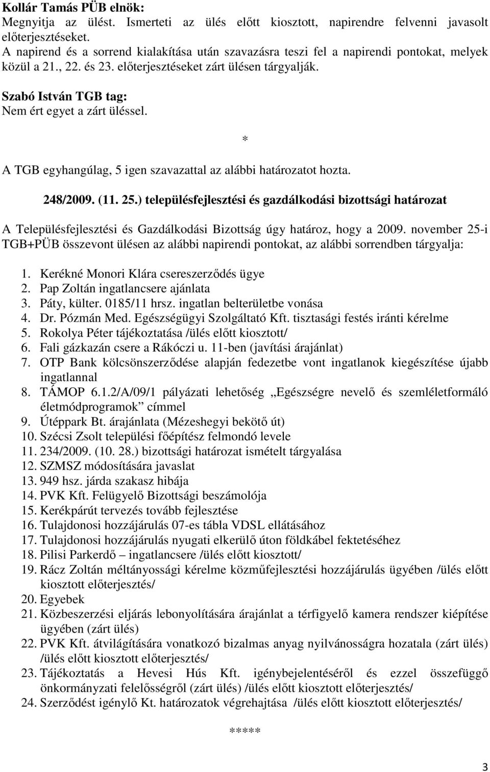 Szabó István TGB tag: Nem ért egyet a zárt üléssel. A TGB egyhangúlag, 5 igen szavazattal az alábbi határozatot hozta. 248/2009. (11. 25.