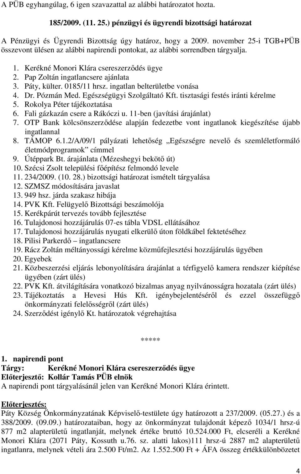 0185/11 hrsz. ingatlan belterületbe vonása 4. Dr. Pózmán Med. Egészségügyi Szolgáltató Kft. tisztasági festés iránti kérelme 5. Rokolya Péter tájékoztatása 6. Fali gázkazán csere a Rákóczi u.