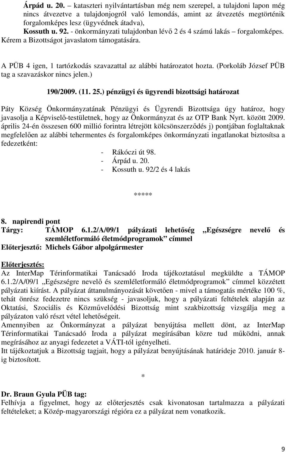 - önkormányzati tulajdonban lévı 2 és 4 számú lakás forgalomképes. Kérem a Bizottságot javaslatom támogatására. A PÜB 4 igen, 1 tartózkodás szavazattal az alábbi határozatot hozta.