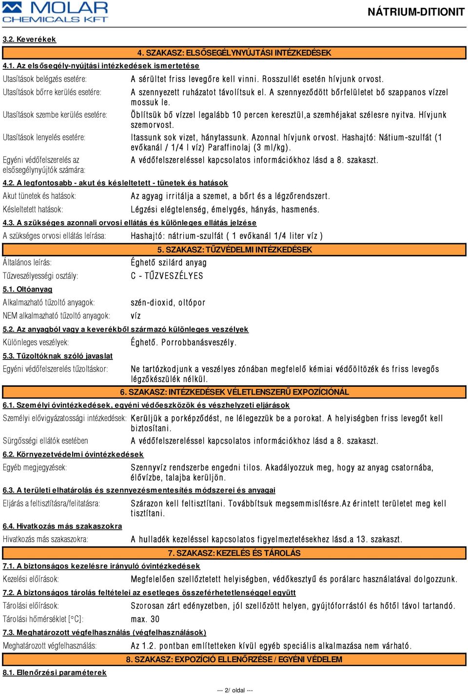 Utasítások szembe kerülés esetére: Öblítsük bõ vízzel legalább 10 percen keresztül,a szemhéjakat szélesre nyitva. Hívjunk szemor vost. Utasítások lenyelés esetére: Itassunk sok vizet, hánytassunk.