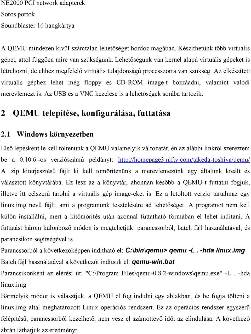 Az elkészített virtuális géphez lehet még floppy és CD-ROM image-t hozzáadni, valamint valódi merevlemezt is. Az USB és a VNC kezelése is a lehetőségek sorába tartozik.