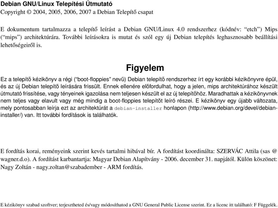 Figyelem Ez a telepítő kézikönyv a régi ( boot-floppies nevű) Debian telepítő rendszerhez írt egy korábbi kézikönyvre épül, és az új Debian telepítő leírására frissült.