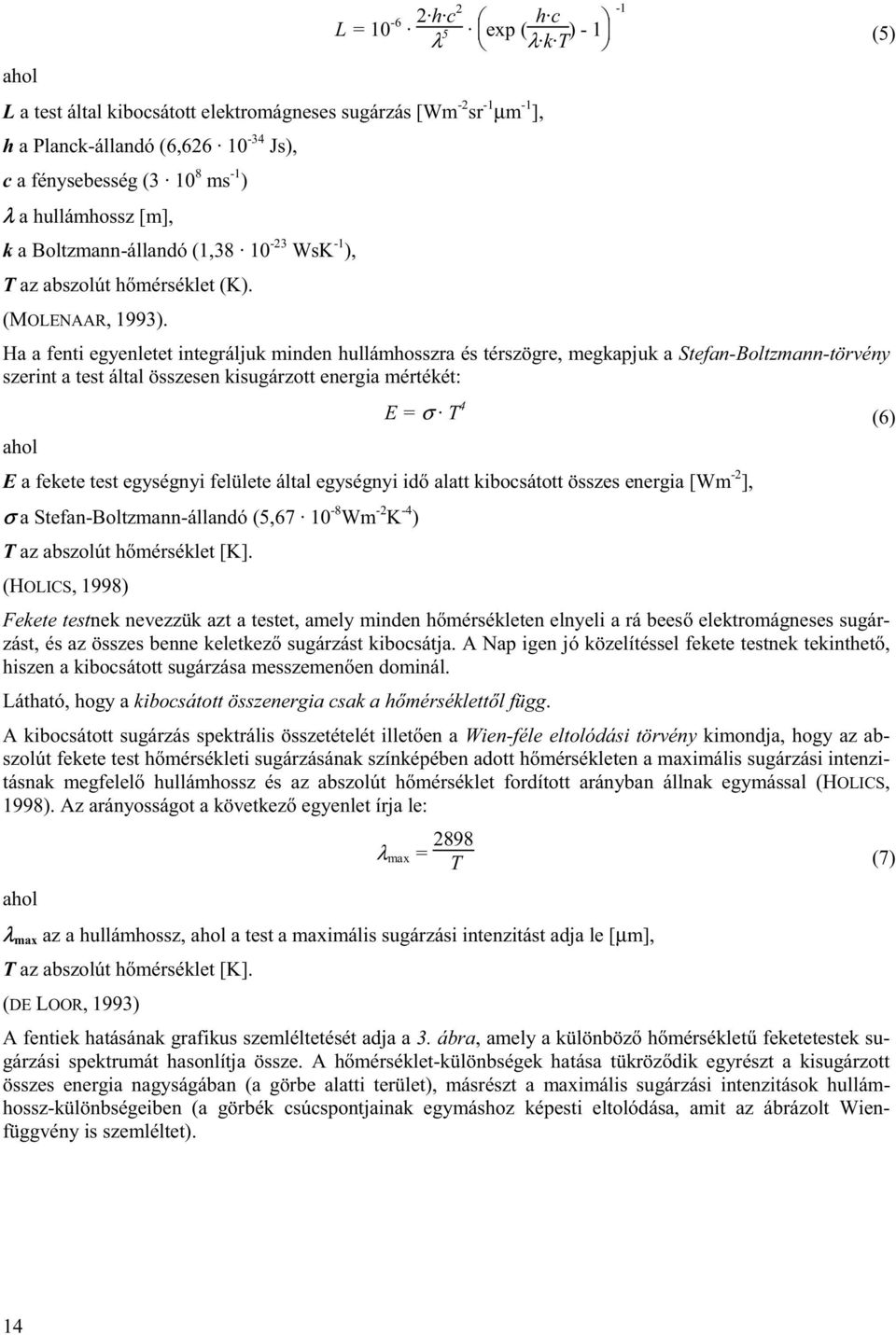 Ha a fenti egyenletet integráljuk minden hullámhosszra és térszögre, megkapjuk a Stefan-Boltzmann-törvény szerint a test által összesen kisugárzott energia mértékét: E = σ T 4 (6) ahol E a fekete