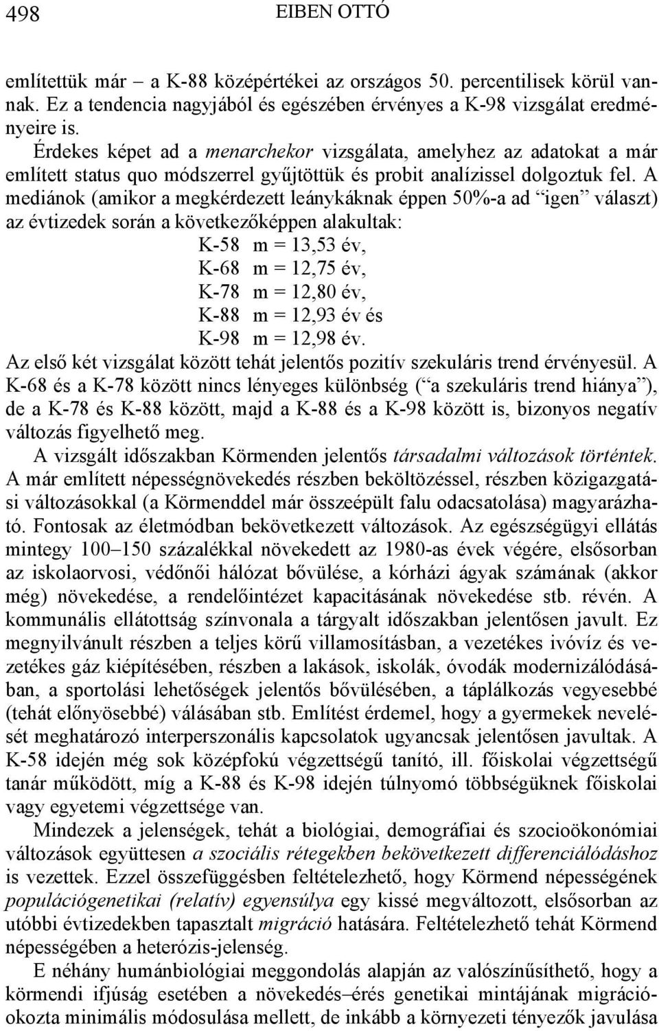 A mediánok (amikor a megkérdezett leánykáknak éppen 50%-a ad igen választ) az évtizedek során a következőképpen alakultak: K-58 m = 13,53 év, K-68 m = 12,75 év, K-78 m = 12,80 év, K-88 m = 12,93 év