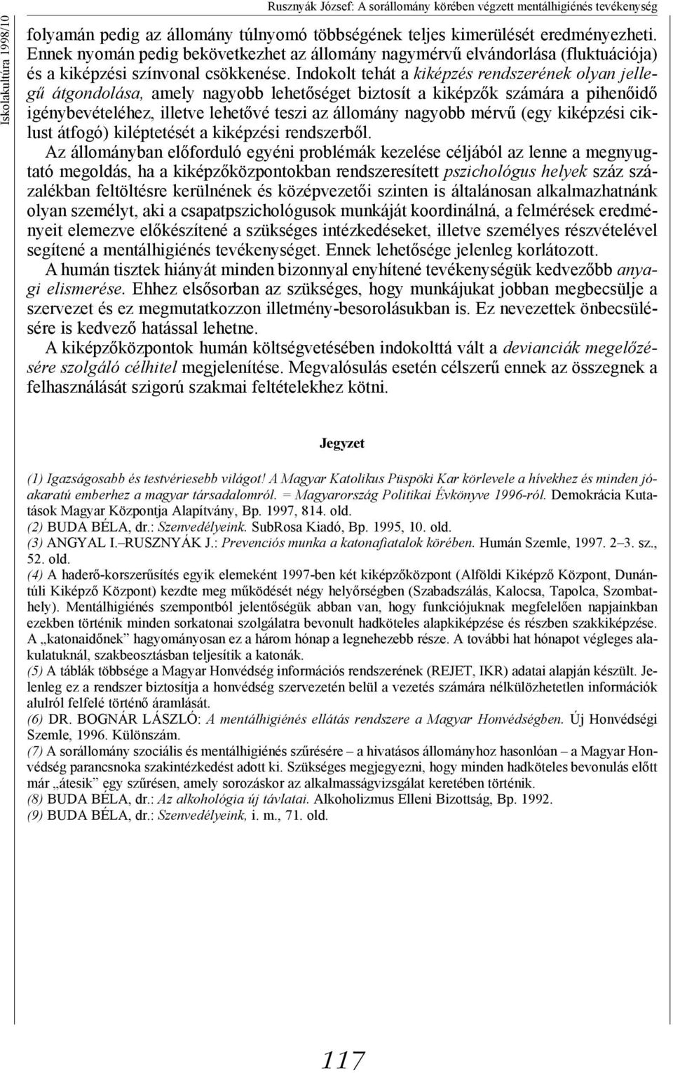 Indokolt tehát a kiképzés rendszerének olyan jellegű átgondolása, amely nagyobb lehetőséget biztosít a kiképzők számára a pihenőidő igénybevételéhez, illetve lehetővé teszi az állomány nagyobb mérvű