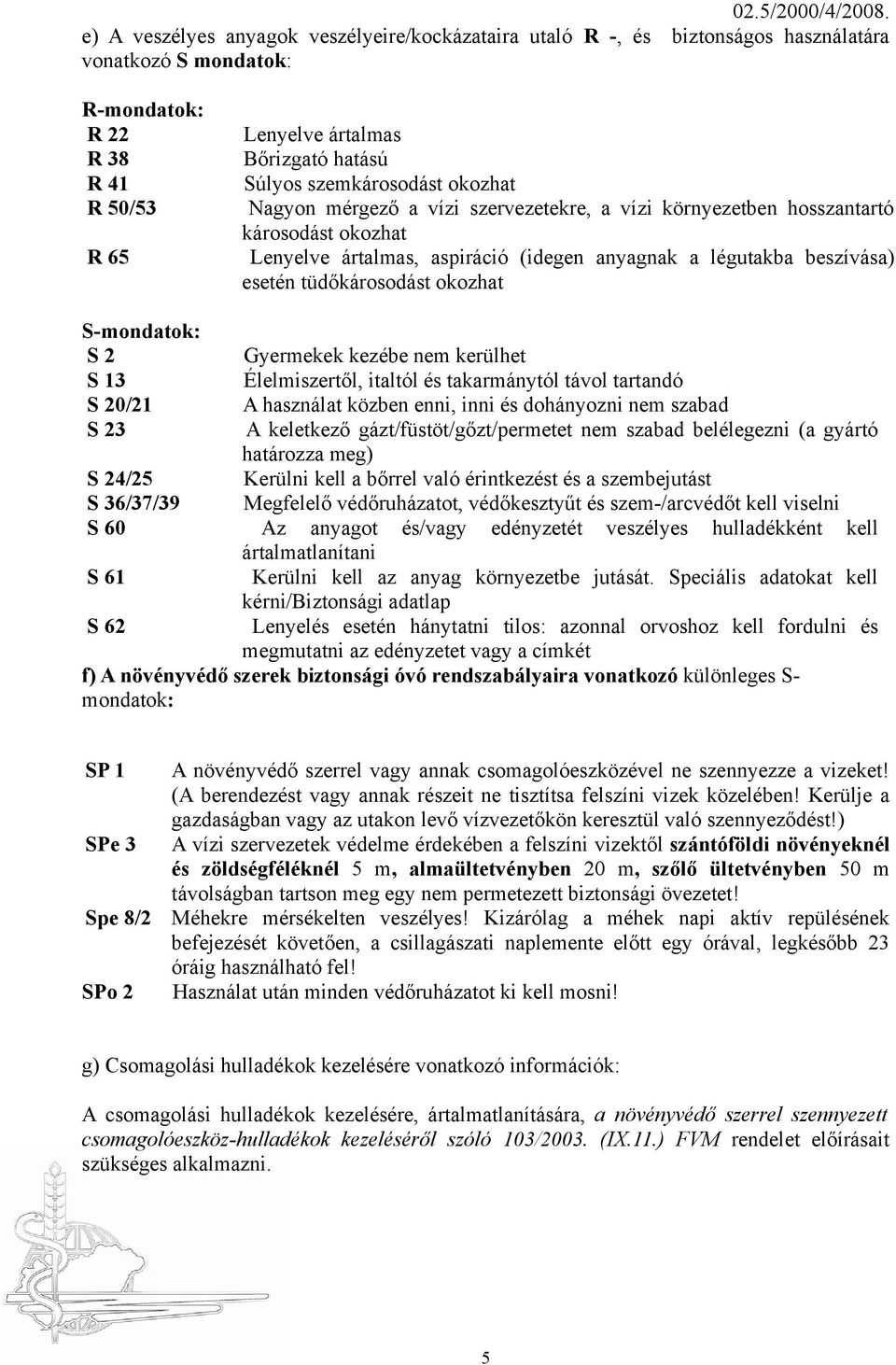 okozhat R 50/53 Nagyon mérgező a vízi szervezetekre, a vízi környezetben hosszantartó károsodást okozhat R 65 Lenyelve ártalmas, aspiráció (idegen anyagnak a légutakba beszívása) esetén