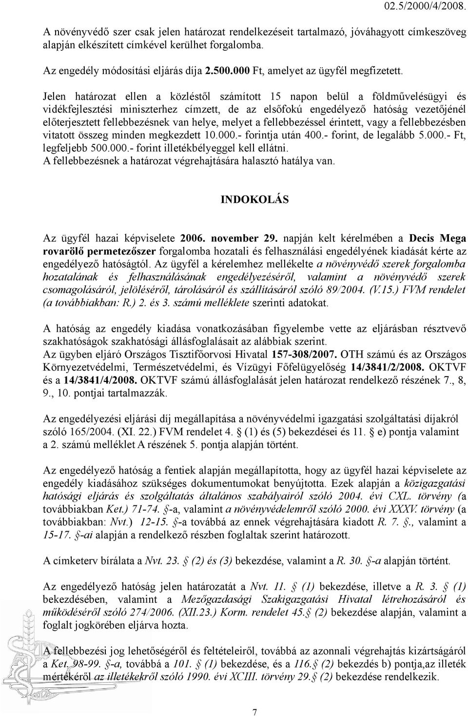 Jelen határozat ellen a közléstől számított 15 napon belül a földművelésügyi és vidékfejlesztési miniszterhez címzett, de az elsőfokú engedélyező hatóság vezetőjénél előterjesztett fellebbezésnek van