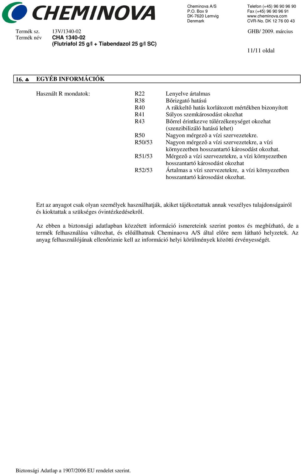 túlérzékenységet okozhat (szenzibilizáló hatású lehet) R50 Nagyon mérgező a vízi szervezetekre. R50/53 Nagyon mérgező a vízi szervezetekre, a vízi környezetben hosszantartó károsodást okozhat.