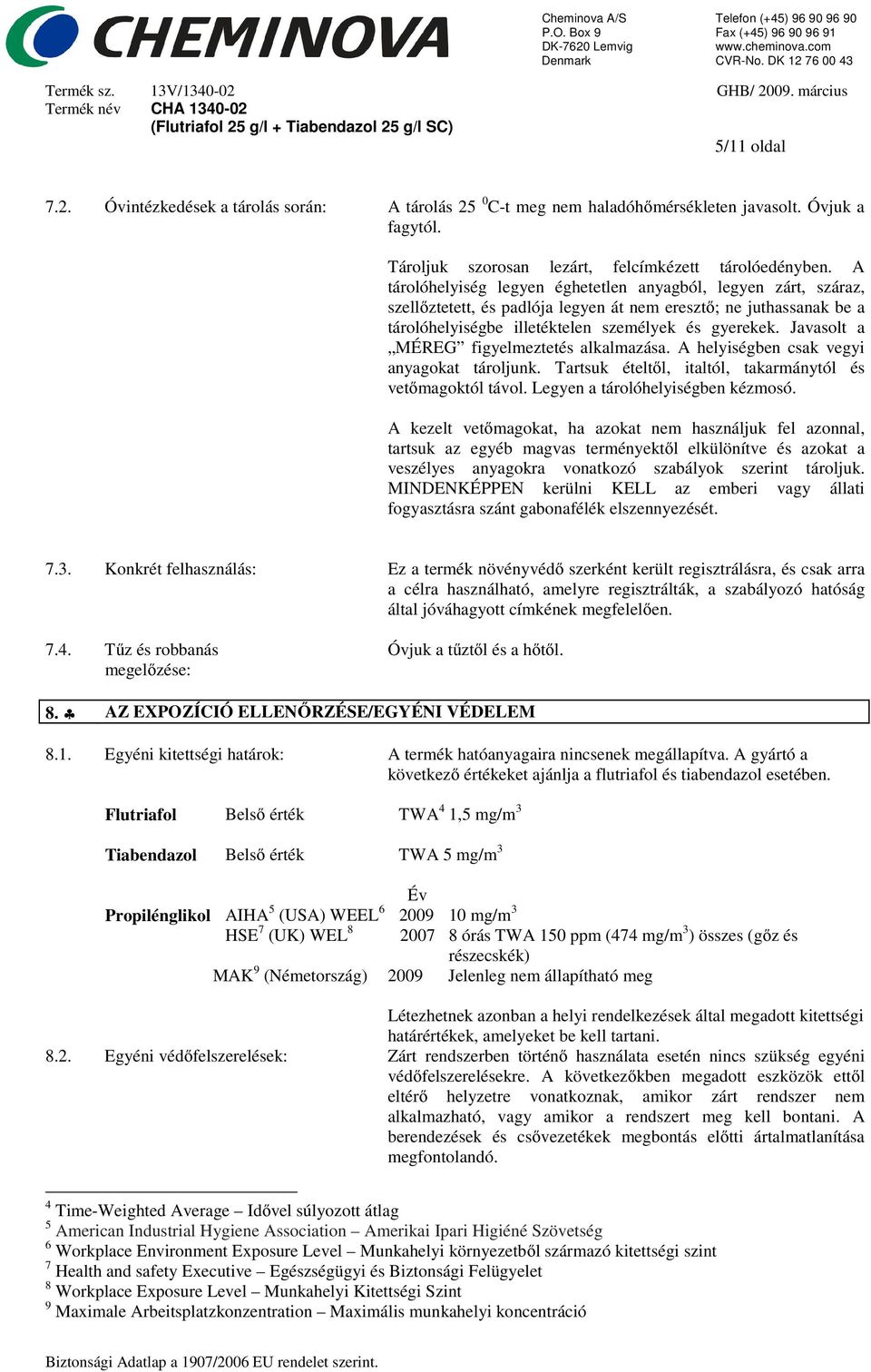 Javasolt a MÉREG figyelmeztetés alkalmazása. A helyiségben csak vegyi anyagokat tároljunk. Tartsuk ételtől, italtól, takarmánytól és vetőmagoktól távol. Legyen a tárolóhelyiségben kézmosó.