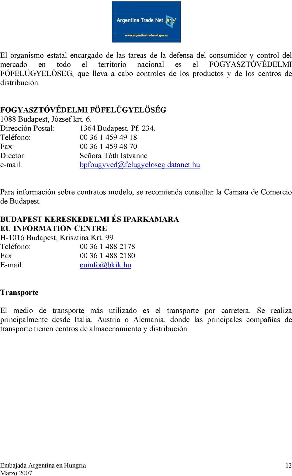 Teléfono: 00 36 1 459 49 18 Fax: 00 36 1 459 48 70 Diector: Señora Tóth Istvánné e-mail. bpfougyved@felugyeloseg.datanet.