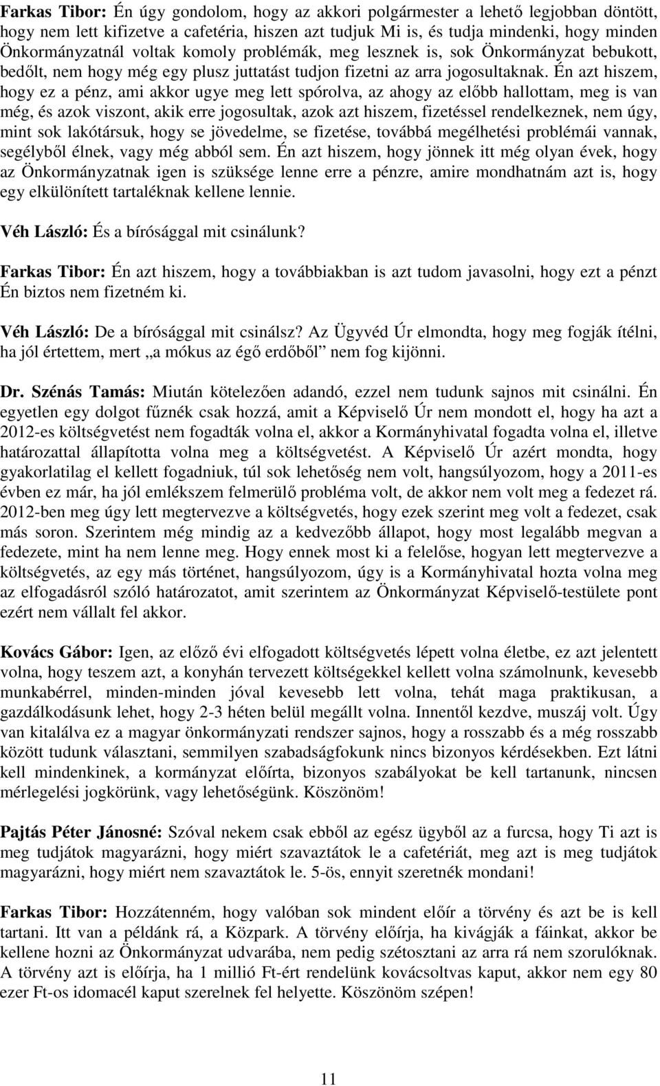 Én azt hiszem, hogy ez a pénz, ami akkor ugye meg lett spórolva, az ahogy az előbb hallottam, meg is van még, és azok viszont, akik erre jogosultak, azok azt hiszem, fizetéssel rendelkeznek, nem úgy,