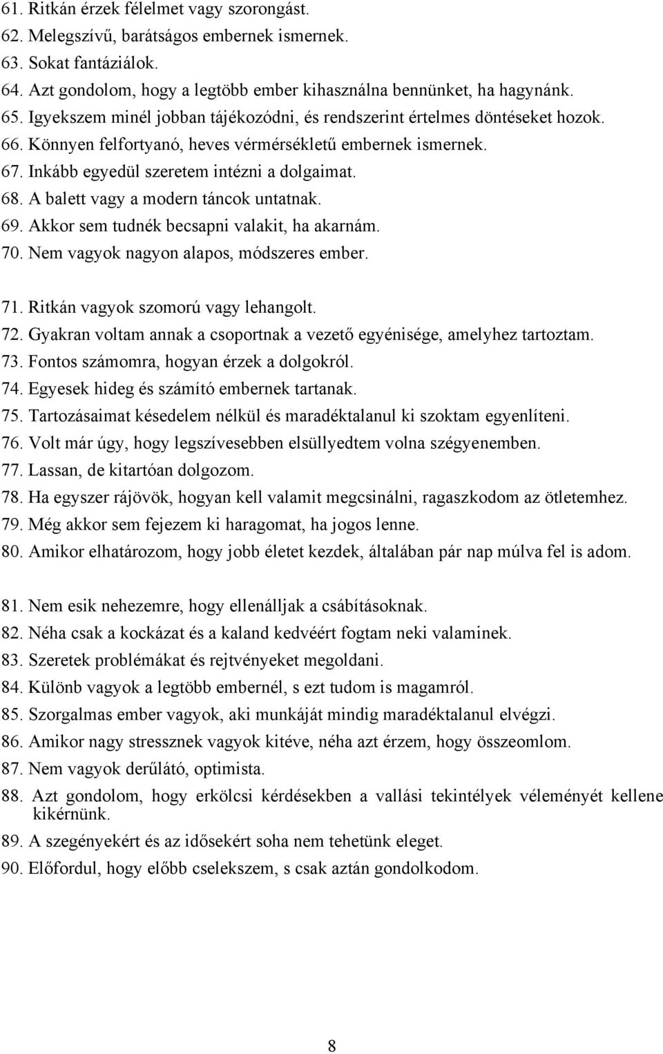 A balett vagy a modern táncok untatnak. 69. Akkor sem tudnék becsapni valakit, ha akarnám. 70. Nem vagyok nagyon alapos, módszeres ember. 71. Ritkán vagyok szomorú vagy lehangolt. 72.