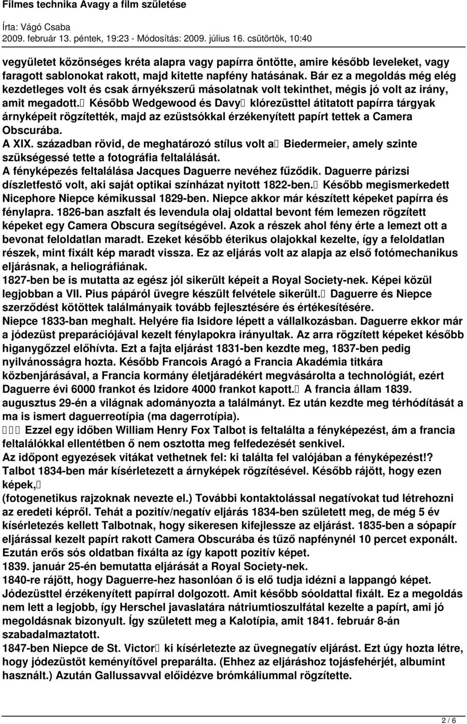 Később Wedgewood és Davy klórezüsttel átitatott papírra tárgyak árnyképeit rögzítették, majd az ezüstsókkal érzékenyített papírt tettek a Camera Obscurába. A XIX.