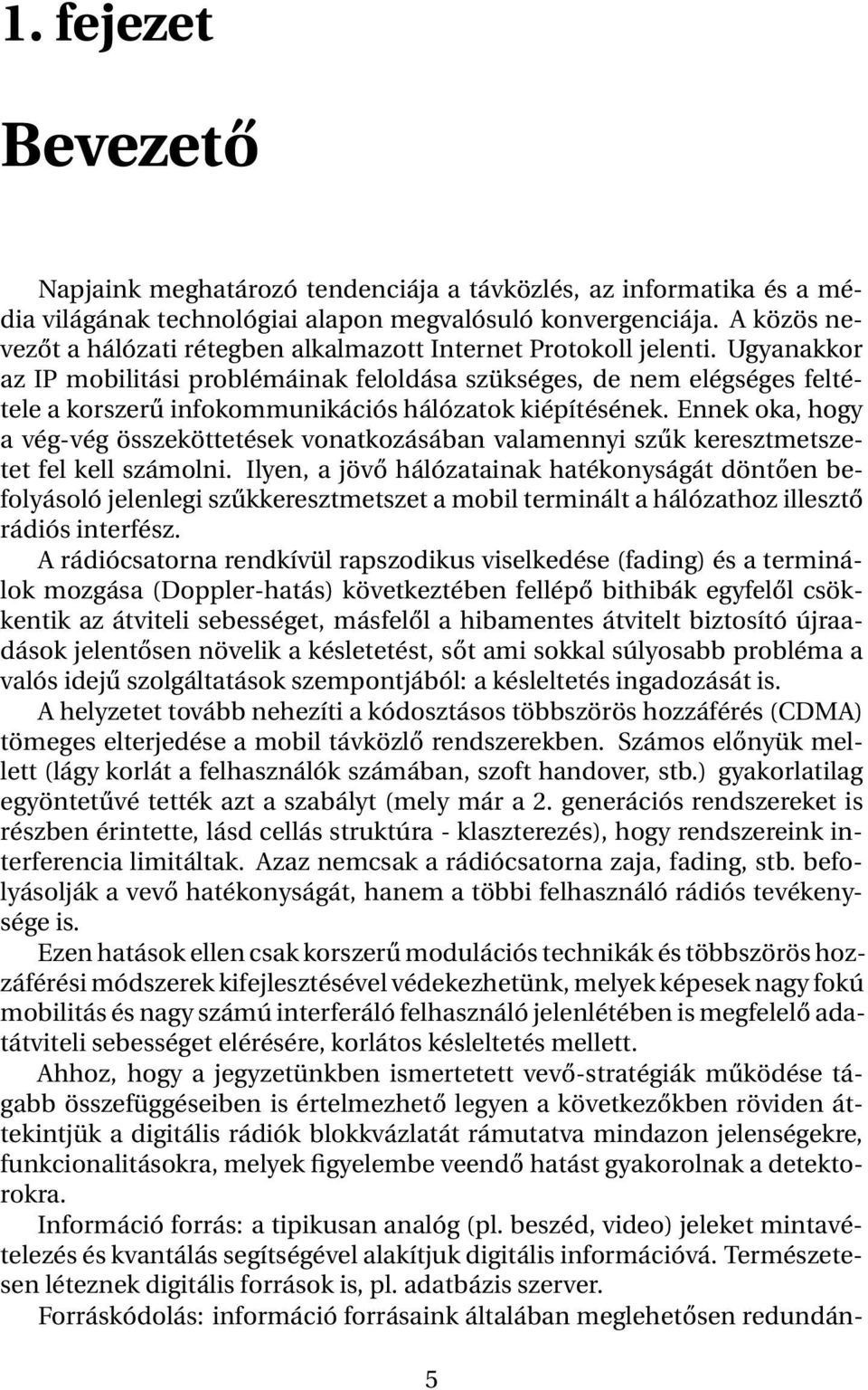 Ugyanakkor az IP mobilitási problémáinak feloldása szükséges, de nem elégséges feltétele a korszerű infokommunikációs hálózatok kiépítésének.