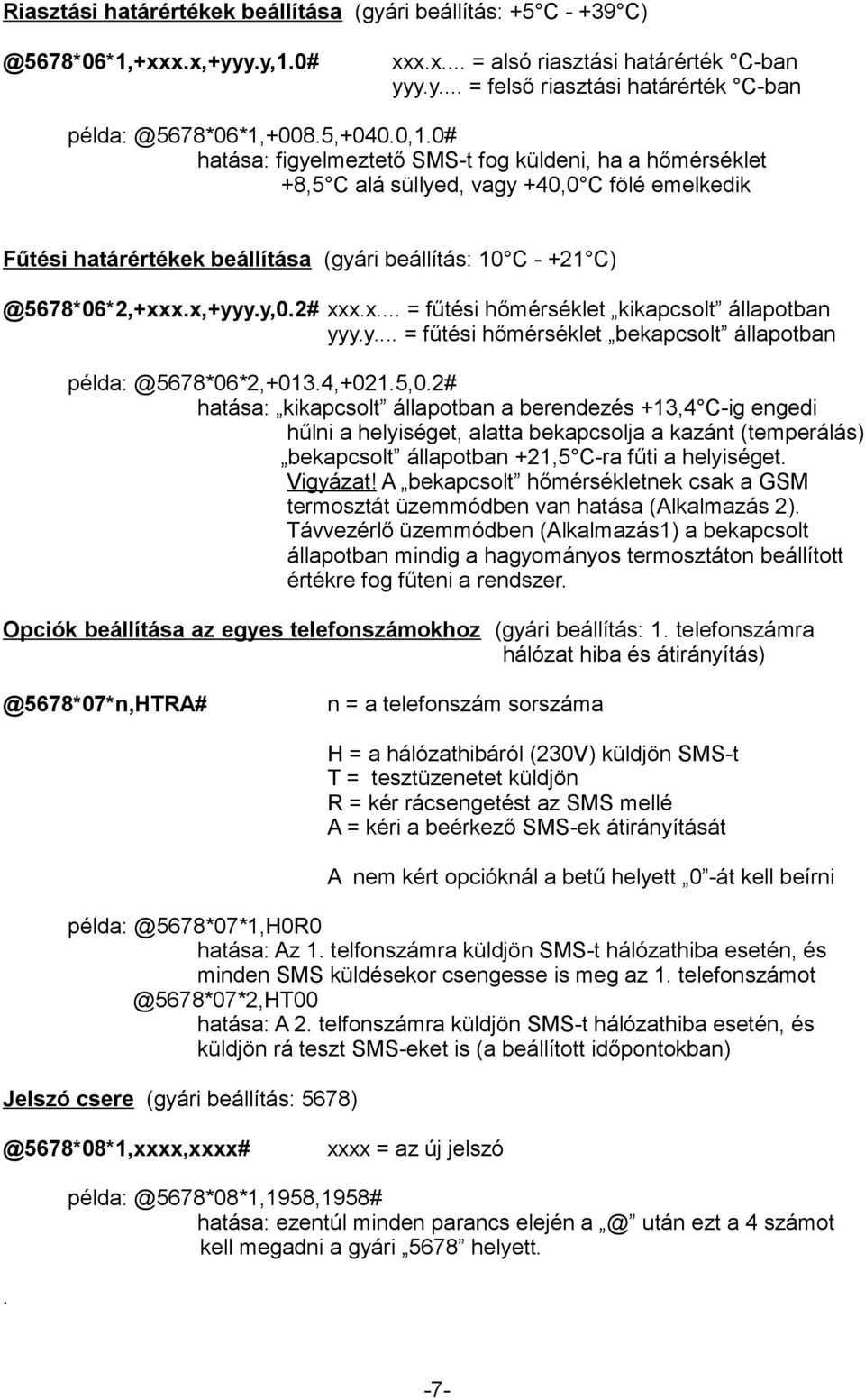 x,+yyy.y,0.2# xxx.x... = fűtési hőmérséklet kikapcsolt állapotban yyy.y... = fűtési hőmérséklet bekapcsolt állapotban példa: @5678*06*2,+013.4,+021.5,0.