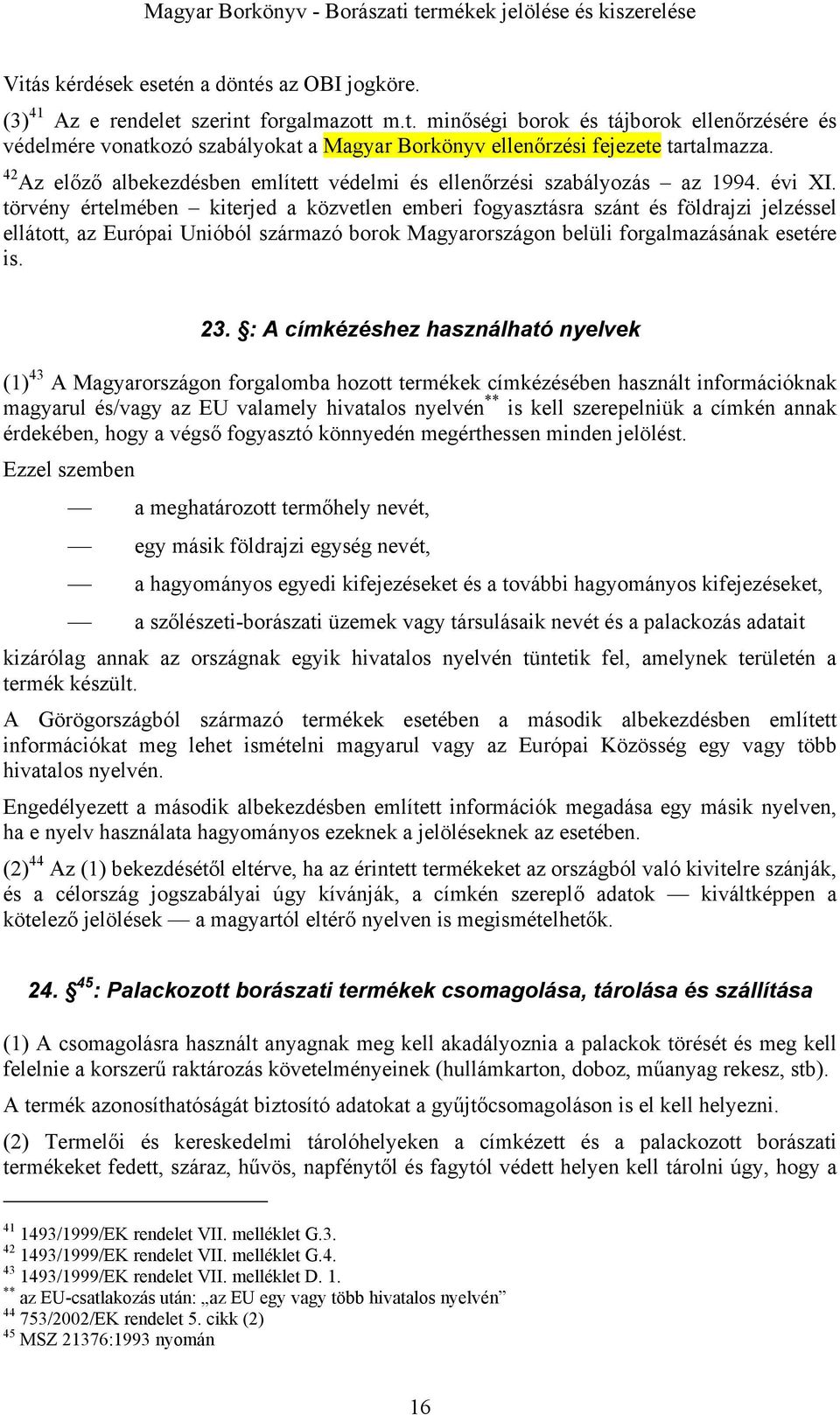 törvény értelmében kiterjed a közvetlen emberi fogyasztásra szánt és földrajzi jelzéssel ellátott, az Európai Unióból származó borok Magyarországon belüli forgalmazásának esetére is. 23.