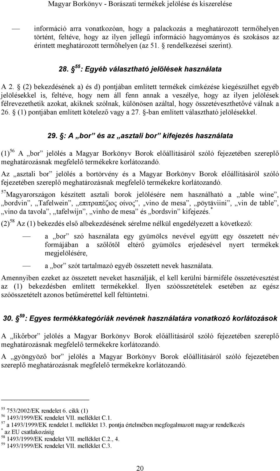 (2) bekezdésének a) és d) pontjában említett termékek címkézése kiegészülhet egyéb jelölésekkel is, feltéve, hogy nem áll fenn annak a veszélye, hogy az ilyen jelölések félrevezethetik azokat,