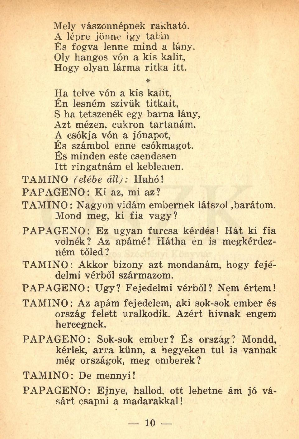 És minden este csendesen Itt ringatnám el keblemen. TAMINO (elébe állj: Hahó! PAPAGENO: Ki az, mi az? TAMINO: Nagyon vidám embernek látszol,barátom. Mond meg, ki fia vagy?